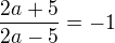 $\frac{2a+5}{2a-5}=-1$
