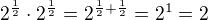 $ 2^{\frac{1}{2}} \cdot 2^{\frac{1}{2}} = 2^{\frac{1}{2}+\frac{1}{2}} = 2^1 = 2 $