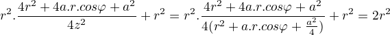 $r^{2}.\frac{4r^{2}+4a.r.cos\varphi +a^{2}}{4z^{2}}+r^{2}=r^{2}.\frac{4r^{2}+4a.r.cos\varphi +a^{2}}{4(r^{2}+a.r.cos\varphi +\frac{a^{2}}{4})}+r^{2}=2r^{2}$