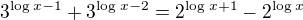 $3^{\log_{}x-1}+3^{\log_{}x-2}=2^{\log_{}x+1}-2^{\log_{}x}$
