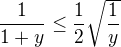 $\frac1{1+y}\leq\frac12\sqrt{\frac1y}$