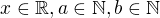 $x\in \mathbb{R}, a\in \mathbb{N}, b\in \mathbb{N}$
