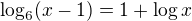 $\log_6(x-1)=1+\log x$