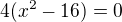 $4(x^2-16)=0$