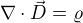 $\nabla \cdot \vec{D}= \varrho$