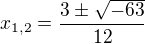 $x_{1,2}= \frac{3 � \sqrt{-63}}{12}$