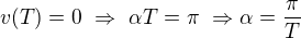 $v(T)=0\ \Rightarrow\ \alpha T=\pi\ \Rightarrow \alpha=\frac\pi T$