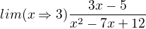 $lim (x\Rightarrow 3)\frac{3x-5}{x^{2}-7x+12}$