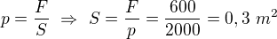$p=\frac FS\ \Rightarrow\ S=\frac Fp=\frac{600}{2000}=0,3\ m^2$