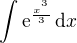 $\int \mathrm{e}^{\frac{x^{^{3}}}{3}}\,\mathrm{d}x $