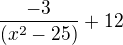 $\frac{-3}{(x^2-25)}+12$