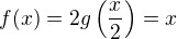 $f(x) = 2g\(\frac{x}{2}\) = x$