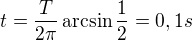 $t=\frac{T}{2 \pi} \arcsin\frac{1}{2}= 0,1 s$