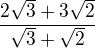 $\frac{2\sqrt3 + 3\sqrt2}{\sqrt3+\sqrt2}$