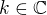 $k \in \mathbb{C}$