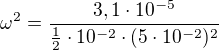 $\omega ^{2}=\frac{3,1\cdot 10^{-5}}{\frac{1}{2}\cdot 10^{-2}\cdot (5\cdot 10^{-2})^{2}}$