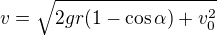 $v = \sqrt{2gr(1-\cos \alpha) + v_0^2}$