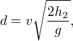 $d = v\sqrt{\frac{2h_2}{g}},$