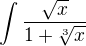 $ \int\frac{\sqrt{x}}{1+\sqrt[3]{x}} $