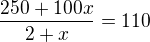 $\frac{250+100x}{2+x}=110$