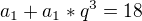 $a_{1}+a_{1}*q^{3}=18$