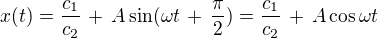 $x(t) = \frac{c_1}{c_2}\,+\,A \sin (\omega t \,+\, \frac{\pi}{2}) = \frac{c_1}{c_2}\,+\,A \cos \omega t$