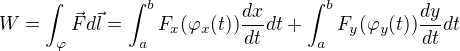 $W=\int_{\varphi }^{}\vec{F}d\vec{l}=\int_{a}^{b}F_{x}(\varphi _{x}(t))\frac{dx}{dt}dt+\int_{a}^{b}F_{y}(\varphi _{y}(t))\frac{dy}{dt}dt$