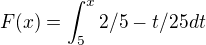 $F(x) = \int_{5}^{x} 2/5 - t/25 dt$