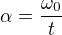 $\alpha =\frac{\omega _{0}}{t}$