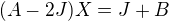 $(A-2J)X=J+B$