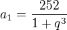 $a_{1}=\frac{252}{1+q^{3}}$