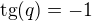 ${\rm tg}(q)=-1$