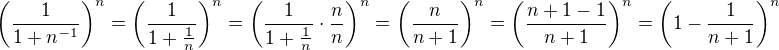 $\bigg(\frac{1}{1+n^{-1}}\bigg)^n=\bigg( \frac{1}{1+\frac{1}{n}} \bigg)^n=\bigg( \frac{1}{1+\frac{1}{n}} \cdot \frac{n}{n}\bigg)^n=\bigg( \frac{n}{n+1} \bigg)^n=\bigg( \frac{n+1-1}{n+1} \bigg)^n=\bigg(1-\frac{1}{n+1}\bigg)^n$