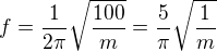$f=\frac{1}{2 \pi}\sqrt{\frac{100}{m}}=\frac{5}{ \pi}\sqrt{\frac{1}{m}}$