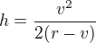 $h=\frac{v^{2}}{2(r-v)}$