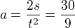 $a=\frac{2s}{t^{2}}=\frac{30}{9}$