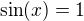 $\sin(x) =1$