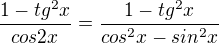 $\frac{1-tg^2x}{cos2x}=\frac{1-tg^2x}{cos^2x - sin^2x} $