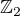 $ \mathbb{Z}_2$