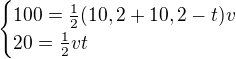 $\begin{cases}100=\frac12(10,2+10,2-t)v\\ 20=\frac12vt\end{cases}$