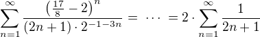 kopírovat do textarea $\sum_{n=1}^{\infty}{\frac{\(\frac{17}{8}-2\)^n}{(2n+1)\cdot2^{-1-3n}}}=\;\cdots\;=2\cdot\sum_{n=1}^{\infty}\frac{1}{2n+1}$