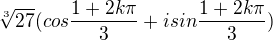 $\sqrt[3]{27}(cos\frac{1+2k\pi }{3} + isin\frac{1+2k\pi}{3})$