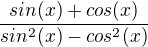 $\frac{sin(x)+cos(x)}{sin^2(x)-cos^2(x)}$