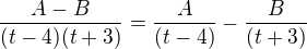$\frac{A-B}{(t-4)(t+3)}=\frac{A}{(t-4)}-\frac{B}{(t+3)}$