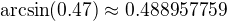 $\arcsin (0.47)\approx 0.488957759$
