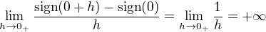 $\lim_{h \to 0_{+}} \frac{\text{sign}(0 + h) - \text{sign}(0)}{h} = \lim_{h \to 0_{+}} \frac{1}{h} = +\infty$