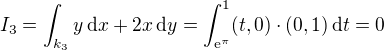 kopírovat do textarea $I_3 = \int_{k_3} y\,\mathrm{d}x + 2x\,\mathrm{d}y = \int_{\mathrm{e}^{\pi}}^1 (t, 0) \cdot (0, 1)\,\mathrm{d}t = 0$