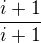 $\frac{i+1}{i+1}$