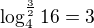 $\log_{4}^{\frac{3}{2}}16 = 3$