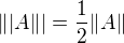 $\||A\||=\frac{1}{2}\|A\|$